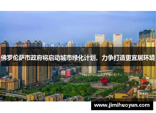 佛罗伦萨市政府将启动城市绿化计划，力争打造更宜居环境